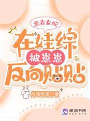 惡毒女配在娃綜被崽反向貼貼 惡毒女配在娃綜被崽反向貼貼