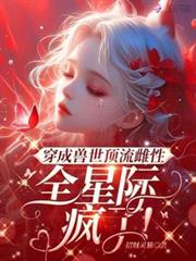 穿成獸世頂流雌性,全星際瘋了! 穿成獸世頂流雌性,全星際瘋了!
