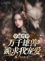 穿越獸世:萬千雄獸跪求我寵愛 穿越獸世:萬千雄獸跪求我寵愛