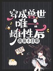 穿成獸世唯一雌性後,我頂不住啦 穿成獸世唯一雌性後,我頂不住啦