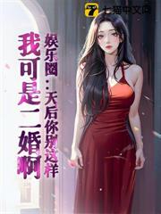 娛樂圈:天后你別這樣,我可是二婚啊 娛樂圈:天后你別這樣,我可是二婚啊
