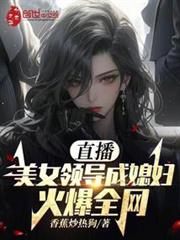 直播:美女領導成媳婦!火爆全網 直播:美女領導成媳婦!火爆全網