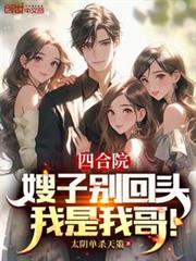 四合院:嫂子別回頭,我是我哥! 四合院:嫂子別回頭,我是我哥!