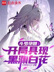 斗羅絕世:開局具現黑淵白花 斗羅絕世:開局具現黑淵白花