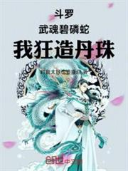 斗羅:武魂碧磷蛇,我狂造丹珠! 斗羅:武魂碧磷蛇,我狂造丹珠!