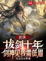 武俠:拔劍十年,劍神見我需低眉 武俠:拔劍十年,劍神見我需低眉