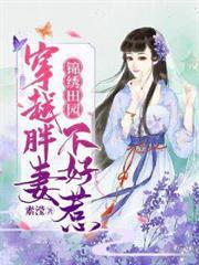 錦繡田園:穿越胖妻不好惹 錦繡田園:穿越胖妻不好惹