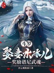 斗羅:娶妻水冰兒,獎勵譜尼武魂 斗羅:娶妻水冰兒,獎勵譜尼武魂