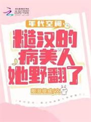 年代空間:糙漢的病美人她野翻了 年代空間:糙漢的病美人她野翻了