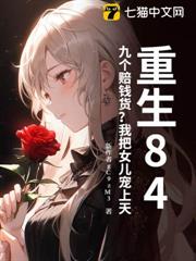 重生84:九個賠錢貨?我把女兒寵上天 重生84:九個賠錢貨?我把女兒寵上天