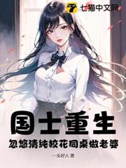 國士重生,忽悠清純校花同桌做老婆 國士重生,忽悠清純校花同桌做老婆