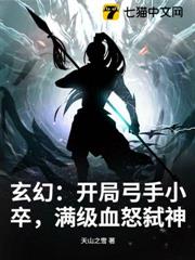 玄幻:開局弓手小卒,滿級血怒弒神 玄幻:開局弓手小卒,滿級血怒弒神