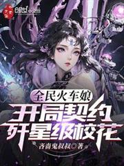 全民火車娘:開局契約殲星級校花 全民火車娘:開局契約殲星級校花