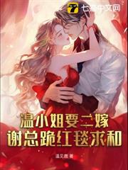 溫小姐要二嫁,謝總跪紅毯求和 溫小姐要二嫁,謝總跪紅毯求和