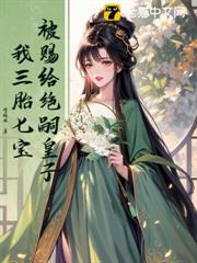 被賜給絕嗣皇子,我三胎七寶 被賜給絕嗣皇子,我三胎七寶
