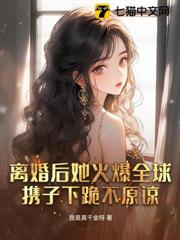 離婚後她火爆全球，攜子下跪不原諒