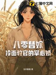 八零替嫁:冷麵教官的掌心嬌 八零替嫁:冷麵教官的掌心嬌