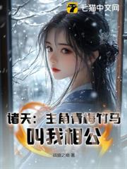 諸天:主角青梅竹馬,叫我相公! 諸天:主角青梅竹馬,叫我相公!