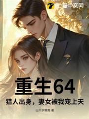重生64,獵人出身,妻女被我寵上天 重生64,獵人出身,妻女被我寵上天
