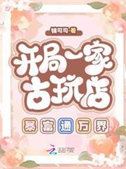 開局一家古玩店,暴富通萬界 開局一家古玩店,暴富通萬界