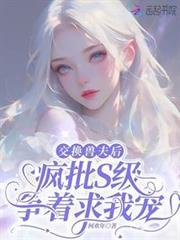 交換獸夫後,瘋批S級爭著求我寵 交換獸夫後,瘋批S級爭著求我寵