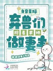 身穿星際:棄獸們搶著求她做妻主 身穿星際:棄獸們搶著求她做妻主
