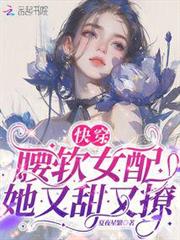 快穿:腰軟女配她又甜又撩 快穿:腰軟女配她又甜又撩