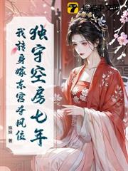 獨守空房七年,我轉身嫁東宮奪鳳位 獨守空房七年,我轉身嫁東宮奪鳳位
