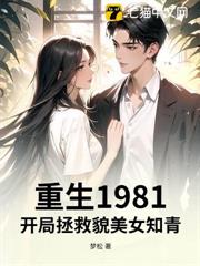 重生1981,開局拯救貌美女知青 重生1981,開局拯救貌美女知青