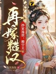 抄家流放:搬空夫家!再嫁糙漢! 抄家流放:搬空夫家!再嫁糙漢!
