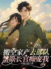 搬空家產去部隊,禁慾長官痴寵我 搬空家產去部隊,禁慾長官痴寵我