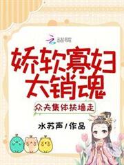 嬌軟寡婦太銷魂,眾夫集體扶牆走 嬌軟寡婦太銷魂,眾夫集體扶牆走