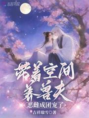 帶著空間養獸夫,惡雌成團寵了 帶著空間養獸夫,惡雌成團寵了