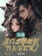 穿成洗白惡雌她姐,獸夫爭著寵 穿成洗白惡雌她姐,獸夫爭著寵