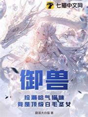 御獸:撿漏哈氣貓咪,竟是頂級白毛聖女 御獸:撿漏哈氣貓咪,竟是頂級白毛聖女