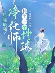 星際最強淨化師，種出一個地球