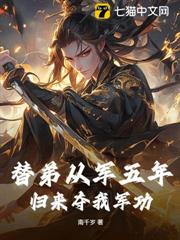替弟從軍五年,歸來奪我軍功? 替弟從軍五年,歸來奪我軍功?