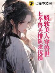 嬌軟美人穿獸世,七個獸夫排隊求撫摸 嬌軟美人穿獸世,七個獸夫排隊求撫摸