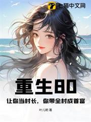 重生80:讓你當村長,你帶全村成首富 重生80:讓你當村長,你帶全村成首富