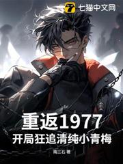 重返1977開局狂追清純小青梅 重返1977開局狂追清純小青梅