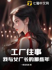 工廠往事:我與女廠長的那些年 工廠往事:我與女廠長的那些年