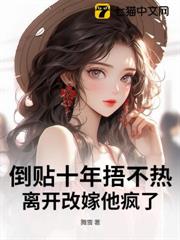 倒貼十年捂不熱,離開改嫁他瘋了 倒貼十年捂不熱,離開改嫁他瘋了
