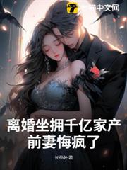 離婚坐擁千億家產,前妻悔瘋了 離婚坐擁千億家產,前妻悔瘋了