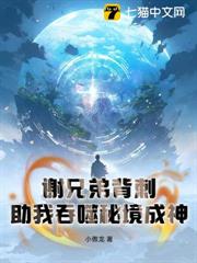 謝兄弟背刺,助我吞噬秘境成神 謝兄弟背刺,助我吞噬秘境成神