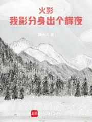 火影:我影分身出個輝夜 火影:我影分身出個輝夜