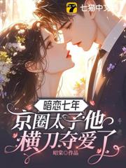 暗戀七年,京圈太子他橫刀奪愛了 暗戀七年,京圈太子他橫刀奪愛了