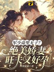 軍少命里無子?絕美嬌妻旺夫又好孕 軍少命里無子?絕美嬌妻旺夫又好孕