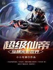 超級仙帝縱橫火影世界 超級仙帝縱橫火影世界