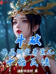 斗破:開局綁定蕭薰兒,十倍反饋 斗破:開局綁定蕭薰兒,十倍反饋