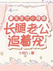 重生年代小辣媳,長腿老公追著寵 重生年代小辣媳,長腿老公追著寵